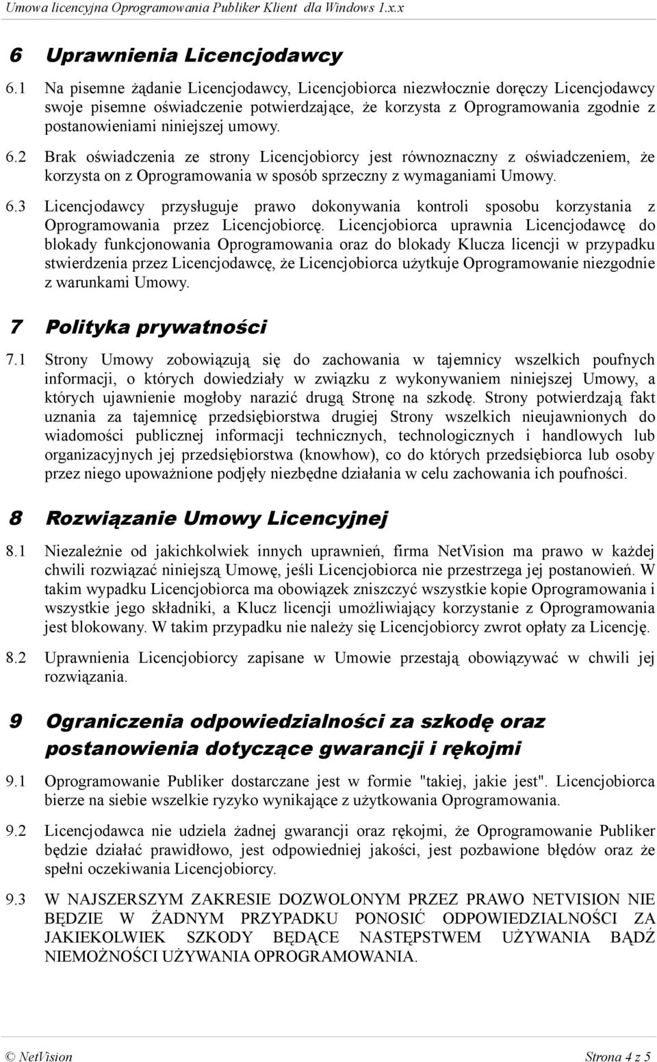 umowy. 6.2 Brak oświadczenia ze strony Licencjobiorcy jest równoznaczny z oświadczeniem, że korzysta on z Oprogramowania w sposób sprzeczny z wymaganiami Umowy. 6.3 Licencjodawcy przysługuje prawo dokonywania kontroli sposobu korzystania z Oprogramowania przez Licencjobiorcę.