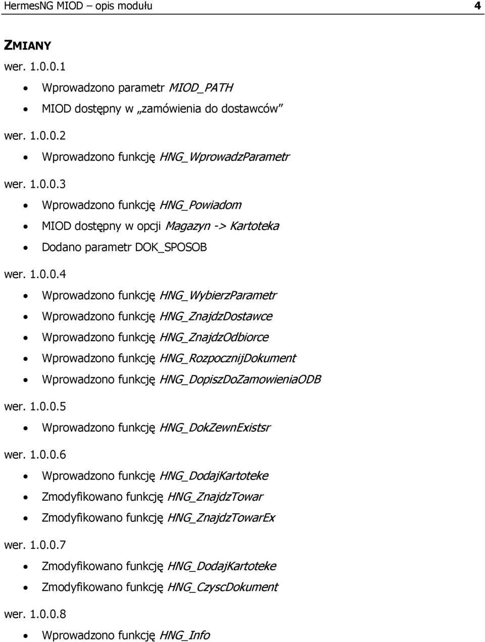 HNG_DopiszDoZamowieniaODB wer. 1.0.0.5 Wprowadzono funkcję HNG_DokZewnExistsr wer. 1.0.0.6 Wprowadzono funkcję HNG_DodajKartoteke Zmodyfikowano funkcję HNG_ZnajdzTowar Zmodyfikowano funkcję HNG_ZnajdzTowarEx wer.