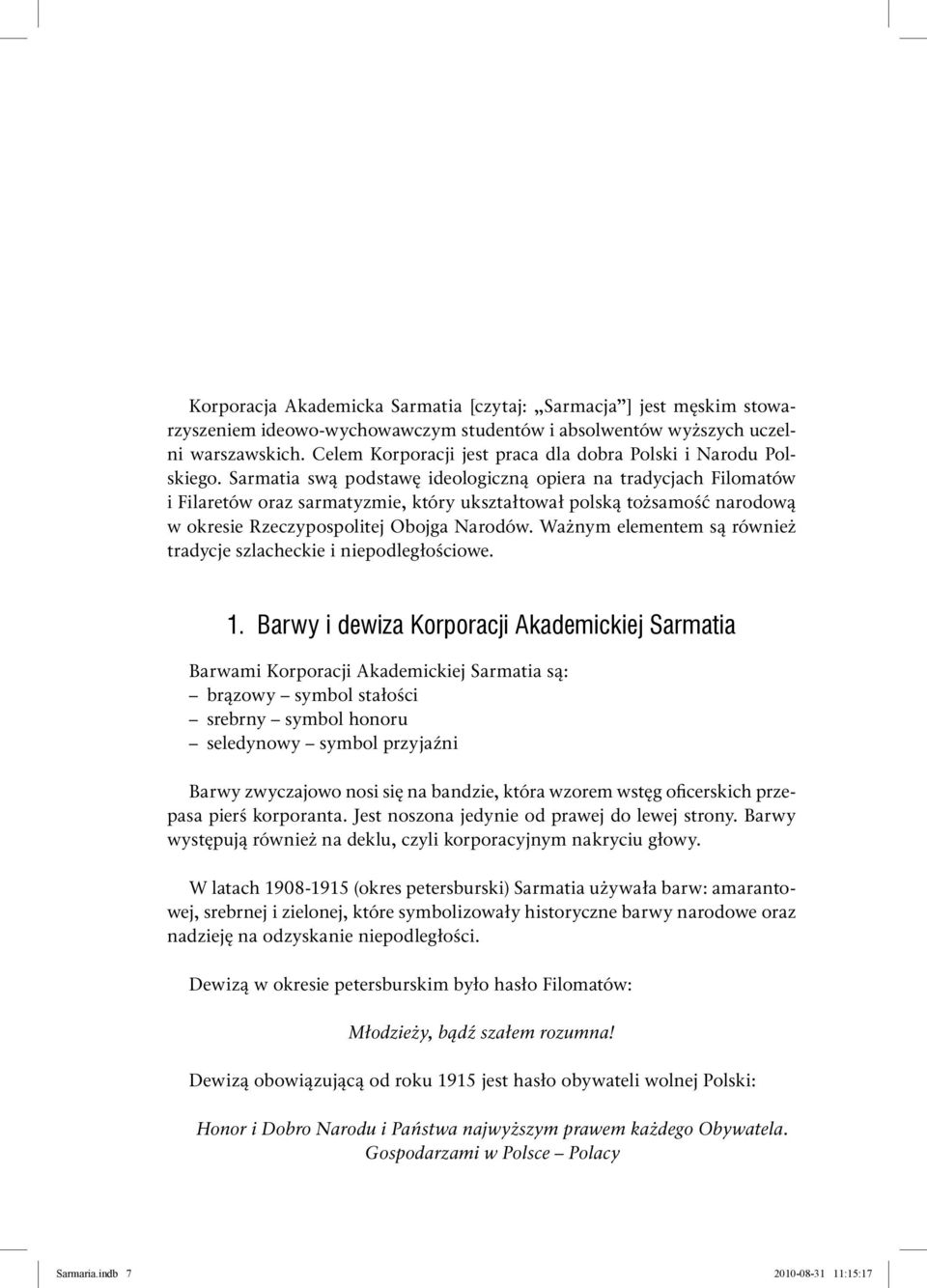 Sarmatia swą podstawę ideologiczną opiera na tradycjach Filomatów i Filaretów oraz sarmatyzmie, który ukształtował polską tożsamość narodową w okresie Rzeczypospolitej Obojga Narodów.