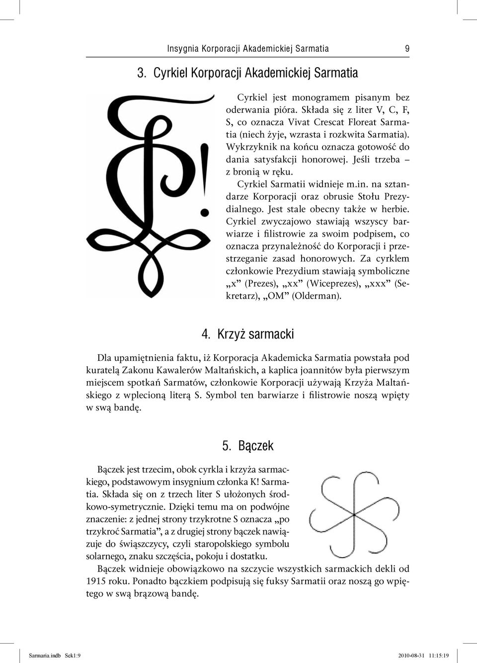 Jeśli trzeba z bronią w ręku. Cyrkiel Sarmatii widnieje m.in. na sztandarze Korporacji oraz obrusie Stołu Prezydialnego. Jest stale obecny także w herbie.