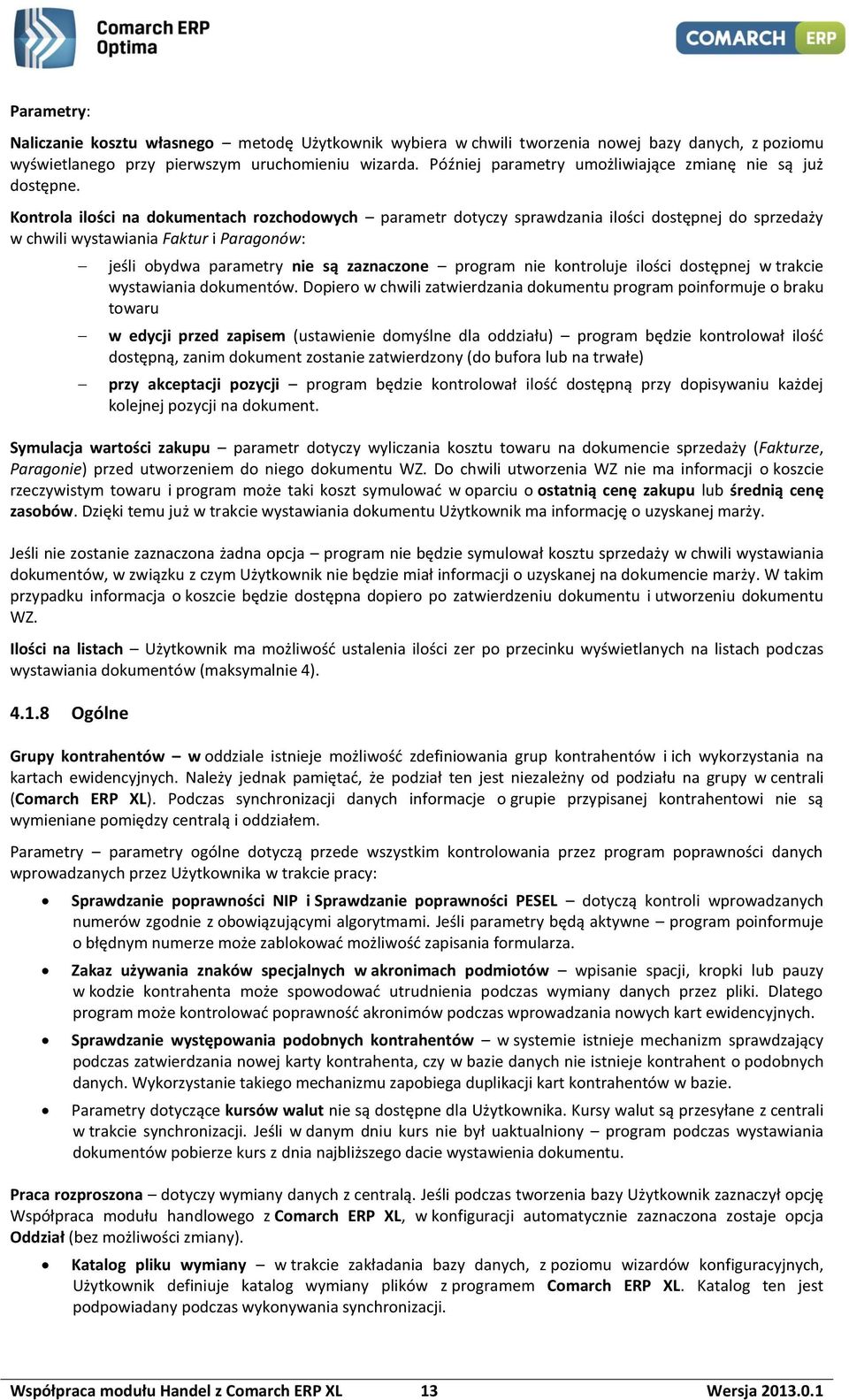 Kontrola ilości na dokumentach rozchodowych parametr dotyczy sprawdzania ilości dostępnej do sprzedaży w chwili wystawiania Faktur i Paragonów: jeśli obydwa parametry nie są zaznaczone program nie