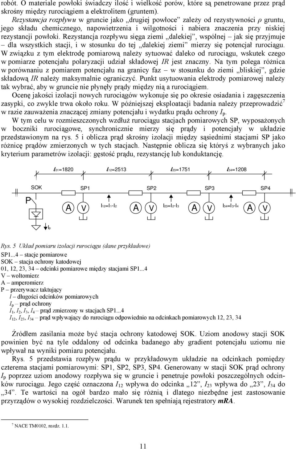 Rezystancja rozpływu sięga ziemi dalekiej, wspólnej jak się przyjmuje dla wszystkich stacji, i w stosunku do tej dalekiej ziemi mierzy się potencjał rurociągu.