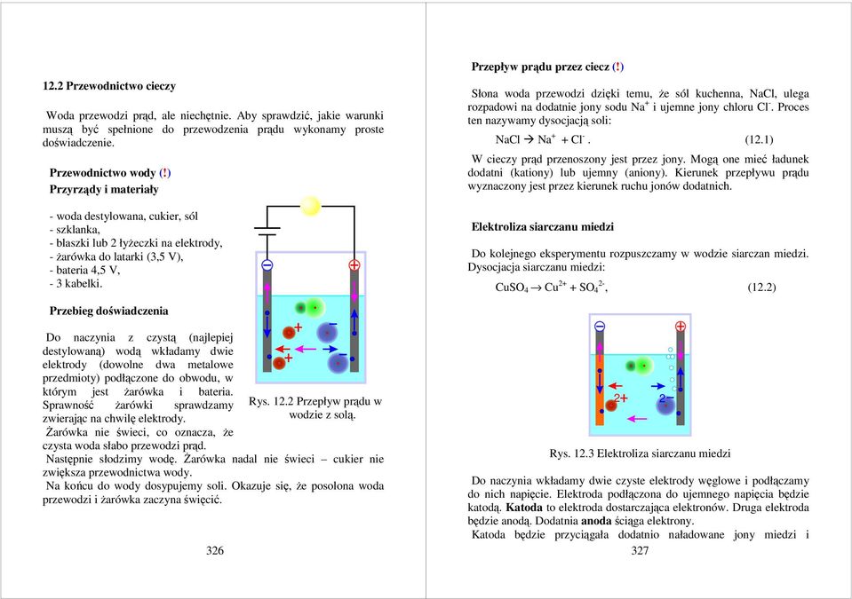 ) Słona woda przwodzi dzięki tmu, ż sól kucnna, NaCl, ulga rozpadowi na dodatni jony sodu Na + i ujmn jony cloru Cl -. Procs tn nazywamy dysocjacją soli: NaCl Na + + Cl -. (12.