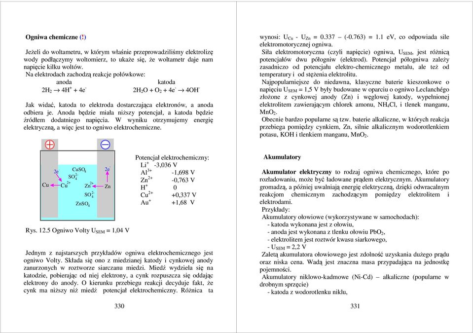 Anoda będzi miała niższy potncjał, a katoda będzi źródłm dodatnigo napięcia. W wyniku otrzymujmy nrgię lktryczną, a więc jst to ogniwo lktrocmiczn. wynosi: U Cu - U Zn = 0.337 (-0.763) = 1.