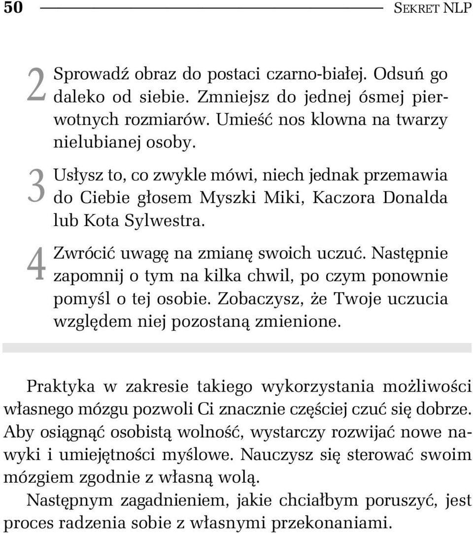 Nast pnie zapomnij o tym na kilka chwil, po czym ponownie pomy l o tej osobie. Zobaczysz, e Twoje uczucia wzgl dem niej pozostan zmienione.