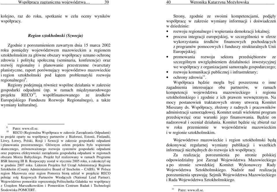 politykę społeczną (seminaria, konferencje) oraz rozwój regionalny i planowanie przestrzenne (warsztaty planistyczne, raport porównujący województwo mazowieckie i region sztokholmski pod kątem