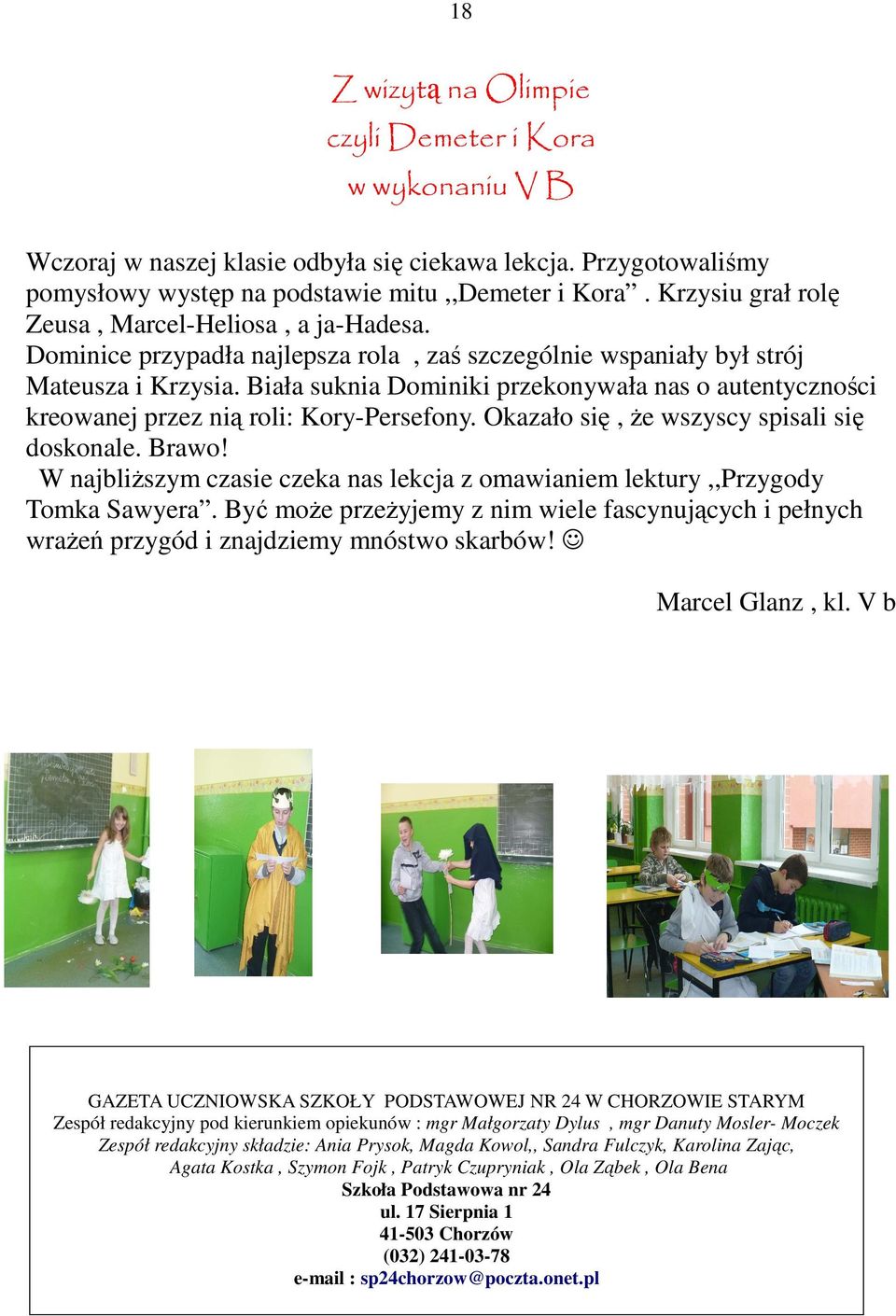 Biała suknia Dominiki przekonywała nas o autentyczności kreowanej przez nią roli: Kory-Persefony. Okazało się, Ŝe wszyscy spisali się doskonale. Brawo!