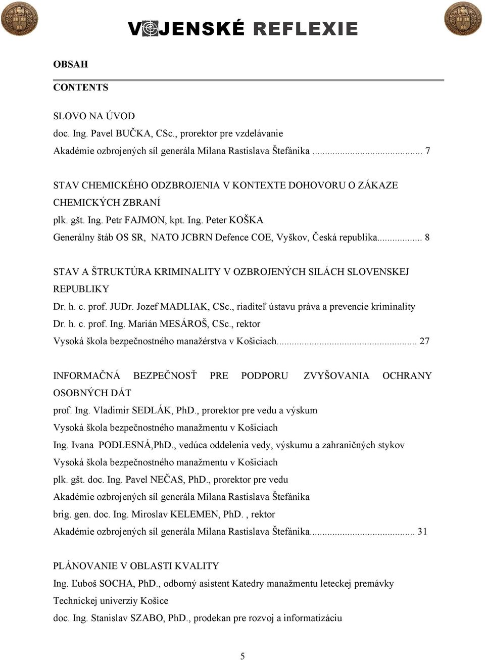 .. 8 STAV A ŠTRUKTÚRA KRIMINALITY V OZBROJENÝCH SILÁCH SLOVENSKEJ REPUBLIKY Dr. h. c. prof. JUDr. Jozef MADLIAK, CSc., riaditeľ ústavu práva a prevencie kriminality Dr. h. c. prof. Ing.