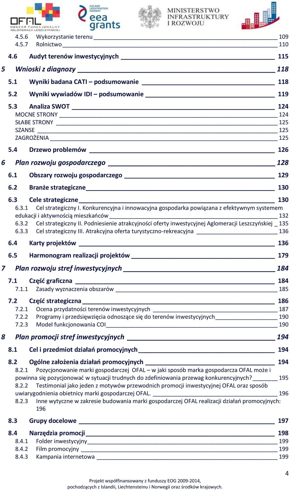 2 Branże strategiczne 130 6.3 Cele strategiczne 130 6.3.1 Cel strategiczny I. Konkurencyjna i innowacyjna gospodarka powiązana z efektywnym systemem edukacji i aktywnością mieszkańców 132 6.3.2 Cel strategiczny II.