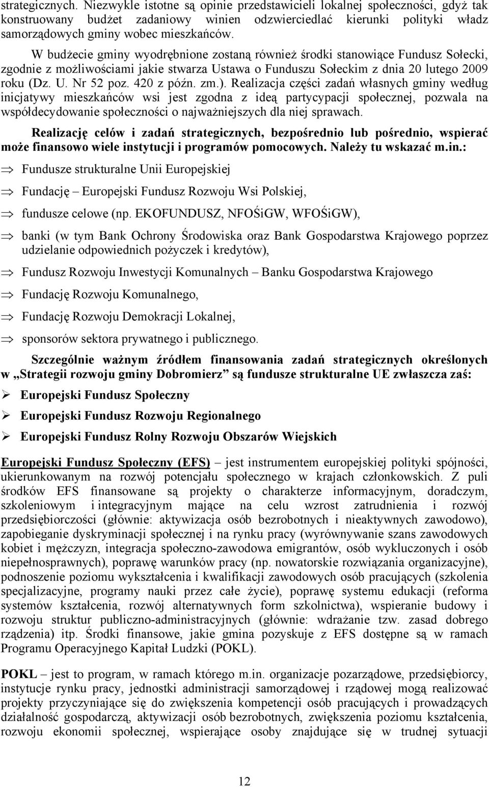 W budżecie gminy wyodrębnione zostaną również środki stanowiące Fundusz Sołecki, zgodnie z możliwościami jakie stwarza Ustawa o Funduszu Sołeckim z dnia 20 lutego 2009 roku (Dz. U. Nr 52 poz.