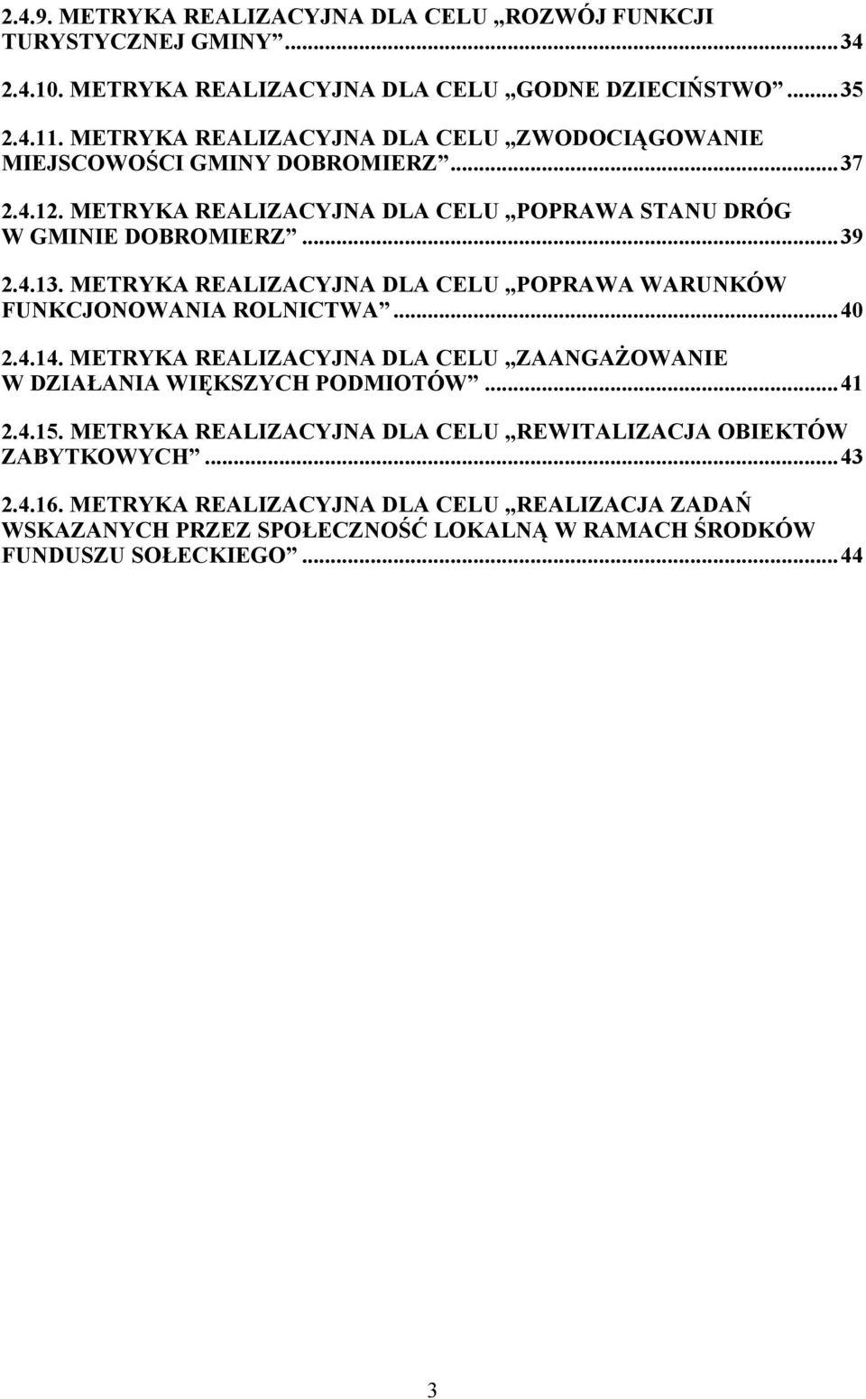 METRYKA REALIZACYJNA DLA CELU POPRAWA WARUNKÓW FUNKCJONOWANIA ROLNICTWA...40 2.4.14. METRYKA REALIZACYJNA DLA CELU ZAANGAŻOWANIE W DZIAŁANIA WIĘKSZYCH PODMIOTÓW...41 2.4.15.