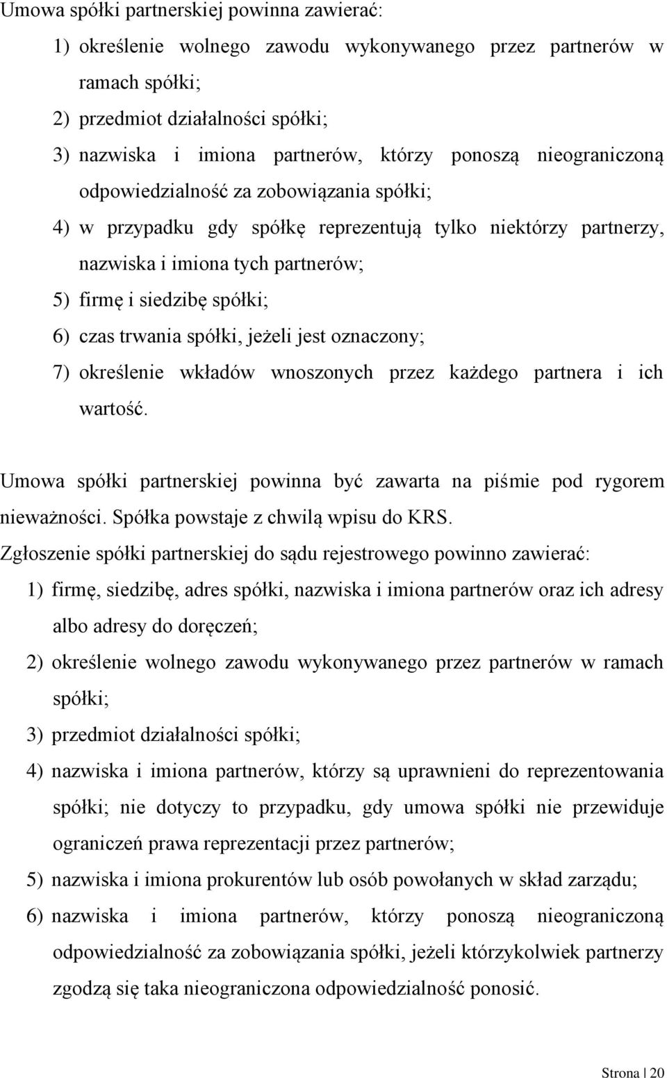 spółki, jeżeli jest oznaczony; 7) określenie wkładów wnoszonych przez każdego partnera i ich wartość. Umowa spółki partnerskiej powinna być zawarta na piśmie pod rygorem nieważności.