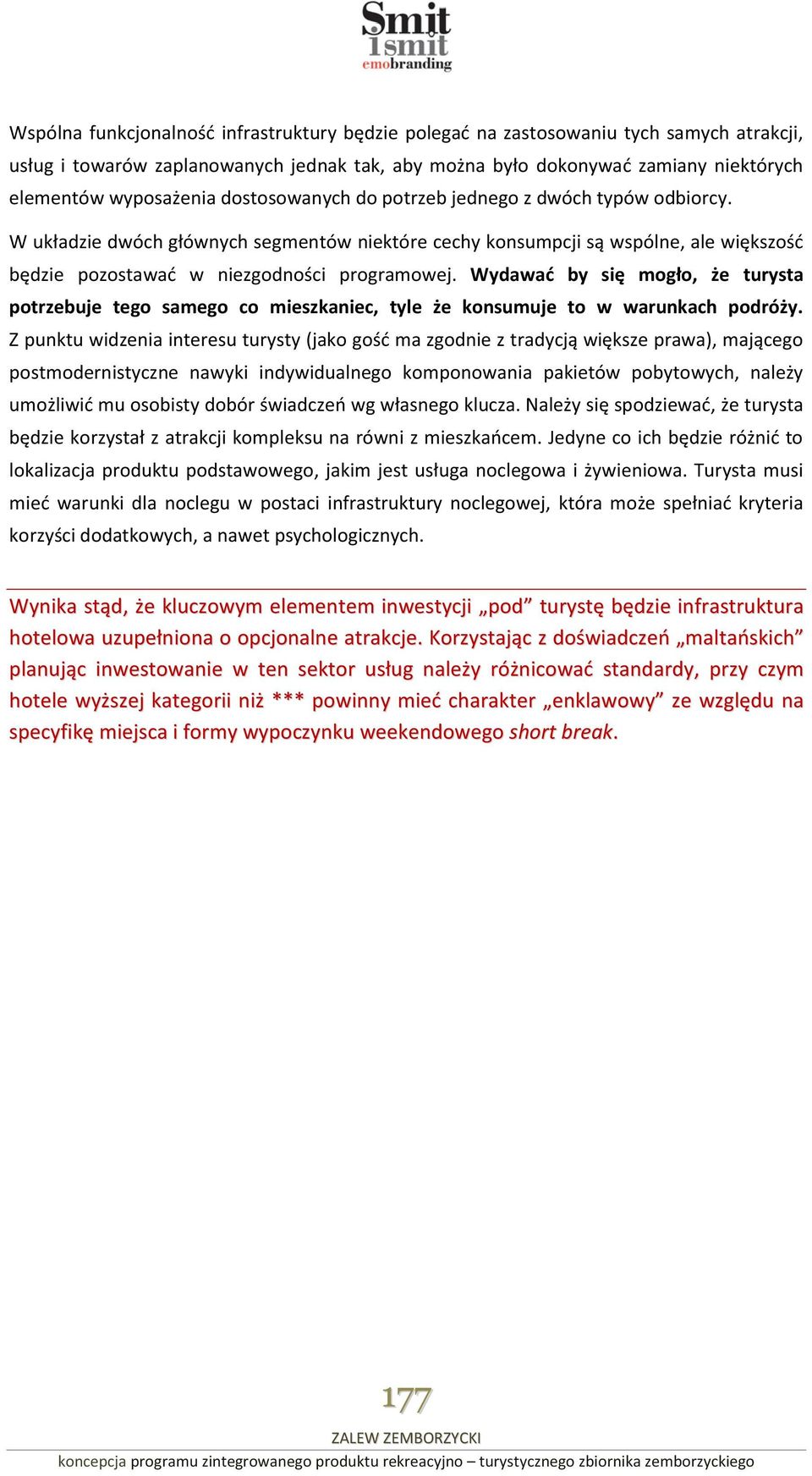 Wydawać by się mogło, że turysta potrzebuje tego samego co mieszkaniec, tyle że konsumuje to w warunkach podróży.