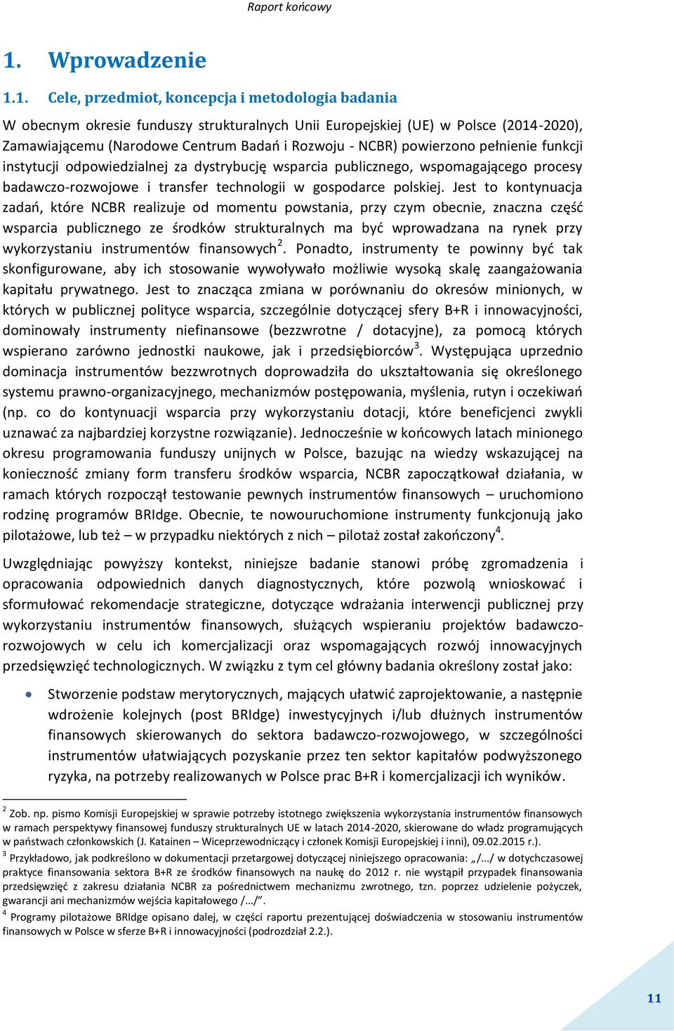 Jest to kontynuacja zadań, które NCBR realizuje od momentu powstania, przy czym obecnie, znaczna część wsparcia publicznego ze środków strukturalnych ma być wprowadzana na rynek przy wykorzystaniu