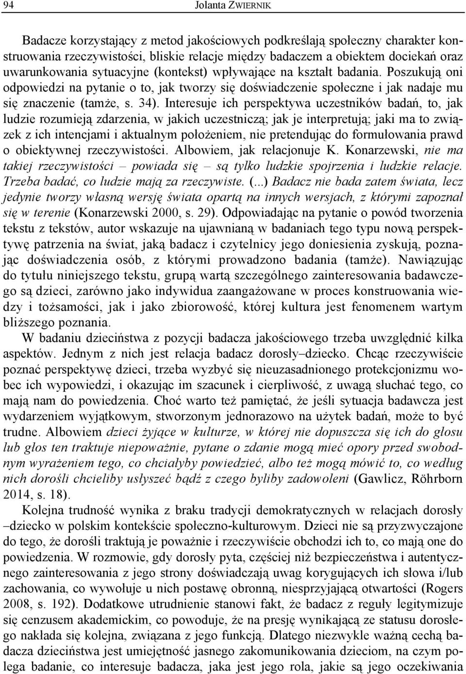 Interesuje ich perspektywa uczestników badań, to, jak ludzie rozumieją zdarzenia, w jakich uczestniczą; jak je interpretują; jaki ma to związek z ich intencjami i aktualnym położeniem, nie