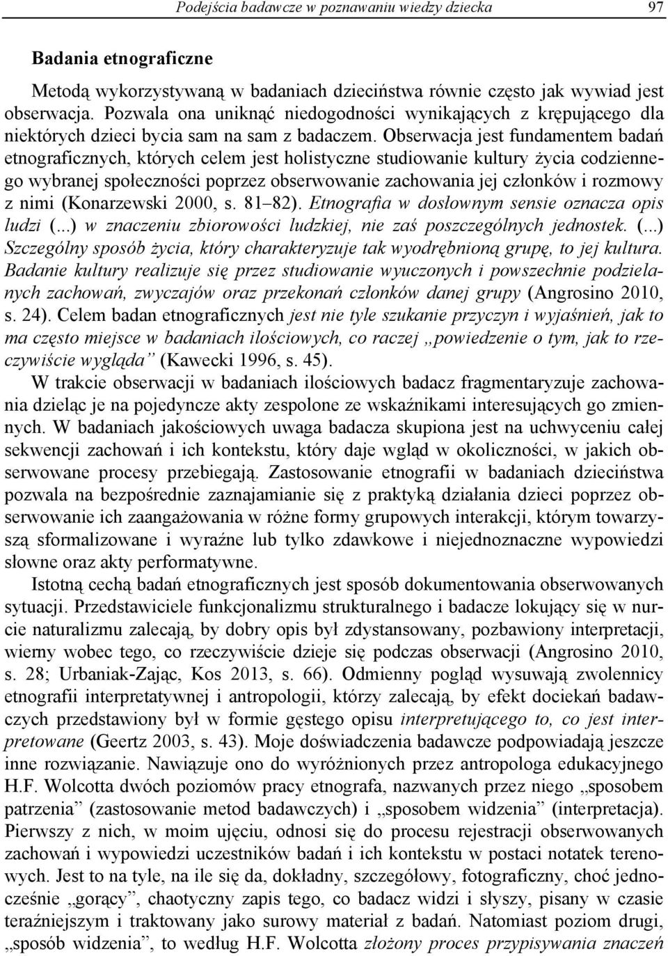 Obserwacja jest fundamentem badań etnograficznych, których celem jest holistyczne studiowanie kultury życia codziennego wybranej społeczności poprzez obserwowanie zachowania jej członków i rozmowy z