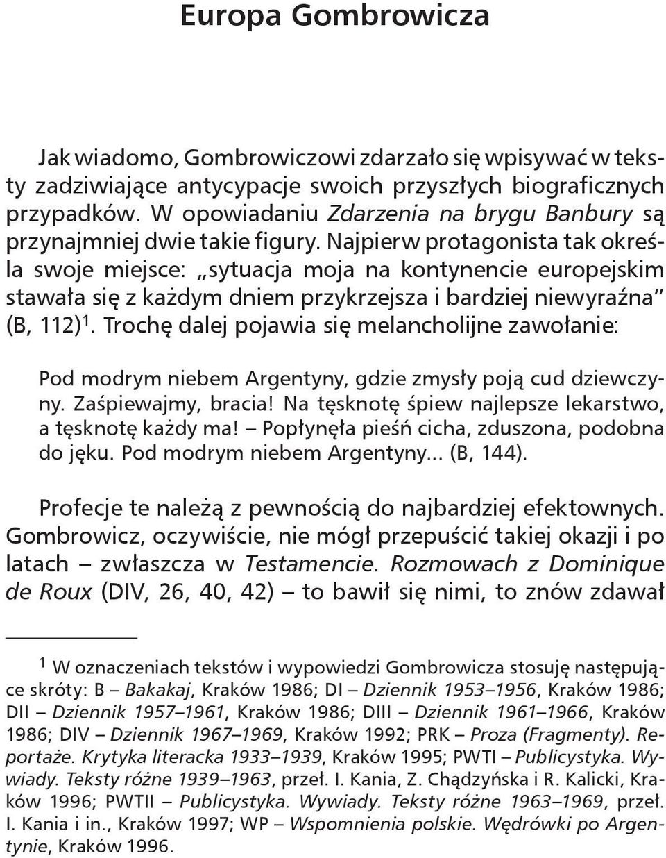 Najpierw protagonista tak określa swoje miejsce: sytuacja moja na kontynencie europejskim stawała się z każdym dniem przykrzejsza i bardziej niewyraźna (B, 112).