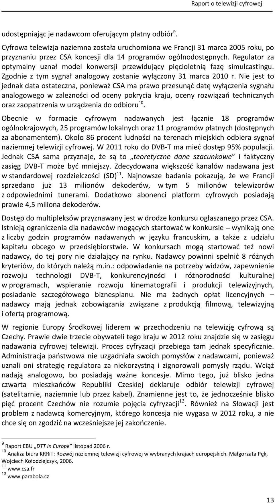 Nie jest to jednak data ostateczna, ponieważ CSA ma prawo przesunąć datę wyłączenia sygnału analogowego w zależności od oceny pokrycia kraju, oceny rozwiązań technicznych oraz zaopatrzenia w