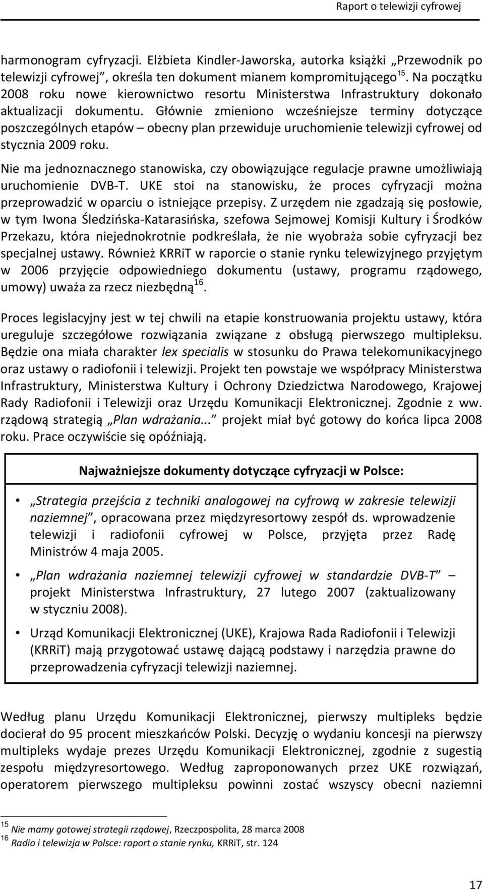 Głównie zmieniono wcześniejsze terminy dotyczące poszczególnych etapów obecny plan przewiduje uruchomienie telewizji cyfrowej od stycznia 2009 roku.