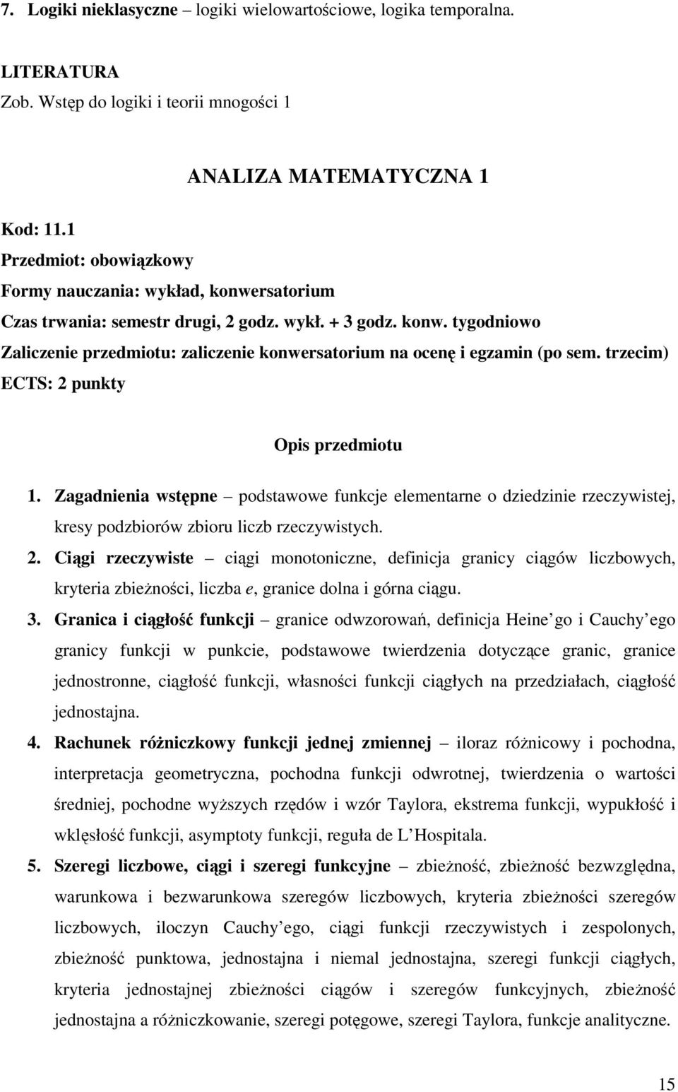 trzecim) ECTS: 2 punkty 1. Zagadnienia wstpne podstawowe funkcje elementarne o dziedzinie rzeczywistej, kresy podzbiorów zbioru liczb rzeczywistych. 2. Cigi rzeczywiste cigi monotoniczne, definicja granicy cigów liczbowych, kryteria zbienoci, liczba e, granice dolna i górna cigu.