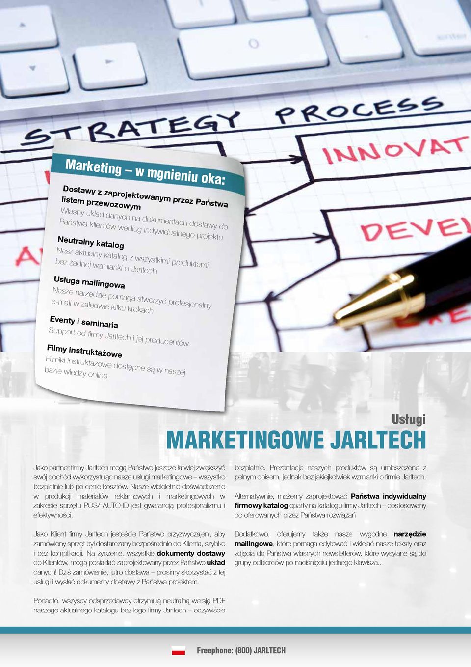 Support od firmy Jarltech i jej producentów Filmy instruktażowe Filmiki instruktażowe dostępne są w naszej bazie wiedzy online Usługi MARKETINGOWE JARLTECH Jako partner firmy Jarltech mogą Państwo