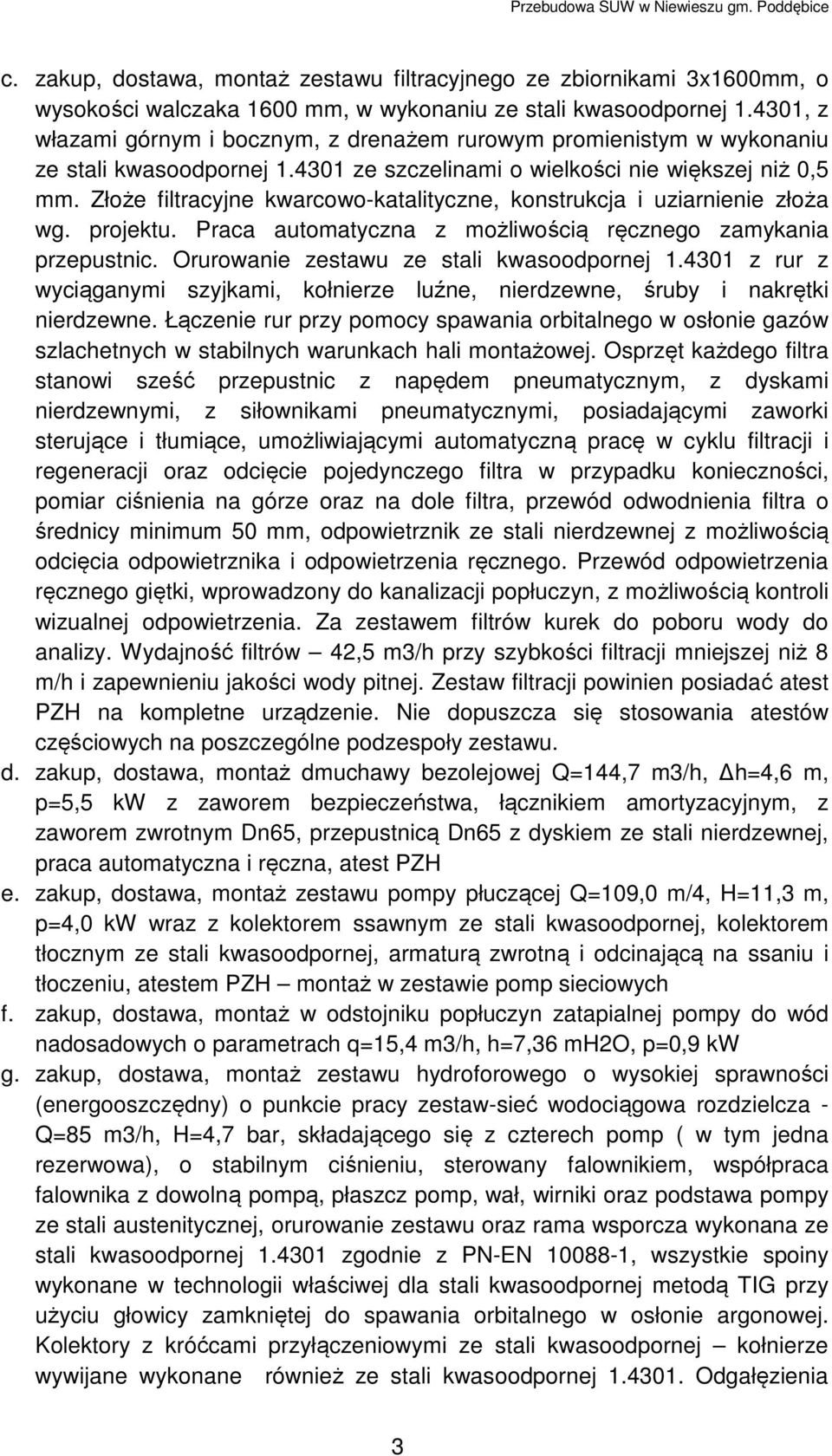 Złoże filtracyjne kwarcowo-katalityczne, konstrukcja i uziarnienie złoża wg. projektu. Praca automatyczna z możliwością ręcznego zamykania przepustnic. Orurowanie zestawu ze stali kwasoodpornej 1.