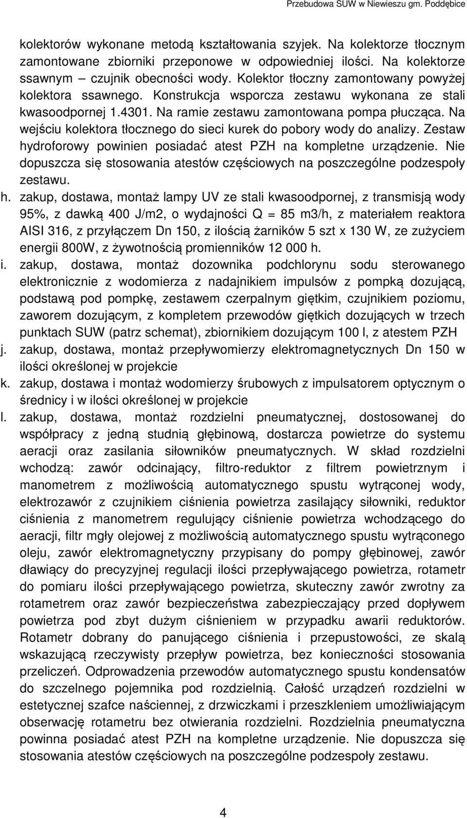 Na wejściu kolektora tłocznego do sieci kurek do pobory wody do analizy. Zestaw hydroforowy powinien posiadać atest PZH na kompletne urządzenie.