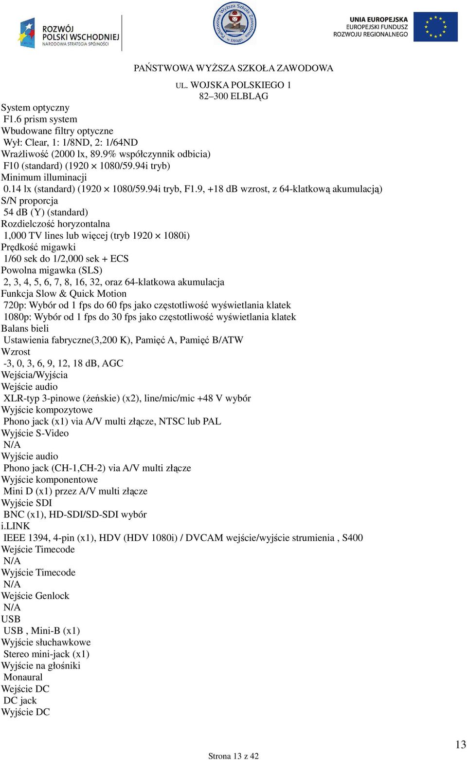 9, +18 db wzrost, z 64-klatkową akumulacją) S/N proporcja 54 db (Y) (standard) Rozdielczość horyzontalna 1,000 TV lines lub więcej (tryb 1920 1080i) Prędkość migawki 1/60 sek do 1/2,000 sek + ECS