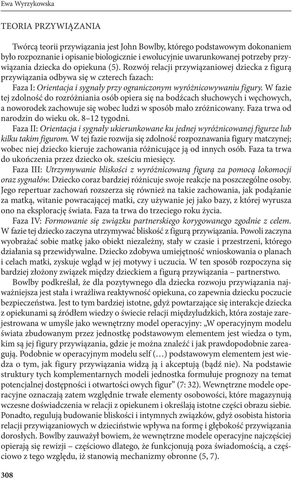 W fazie tej zdolność do rozróżniania osób opiera się na bodźcach słuchowych i węchowych, a noworodek zachowuje się wobec ludzi w sposób mało zróżnicowany. Faza trwa od narodzin do wieku ok.