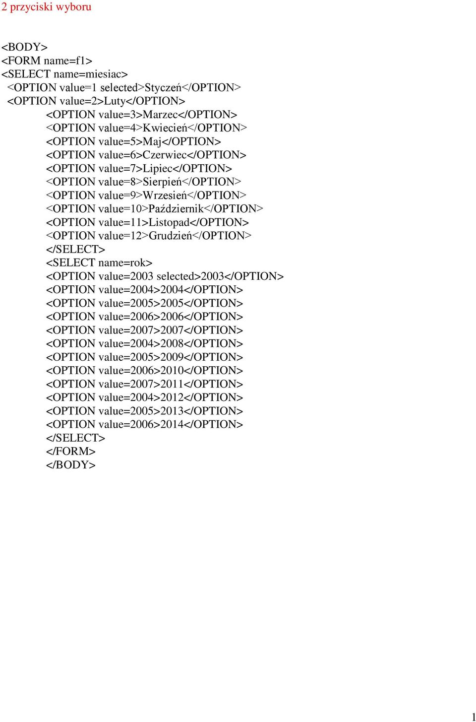 <OPTION value=>listopad</option> <OPTION value=2>grudzień</option> </SELECT> <SELECT name=rok> <OPTION value=2003 selected>2003</option> <OPTION value=2004>2004</option> <OPTION