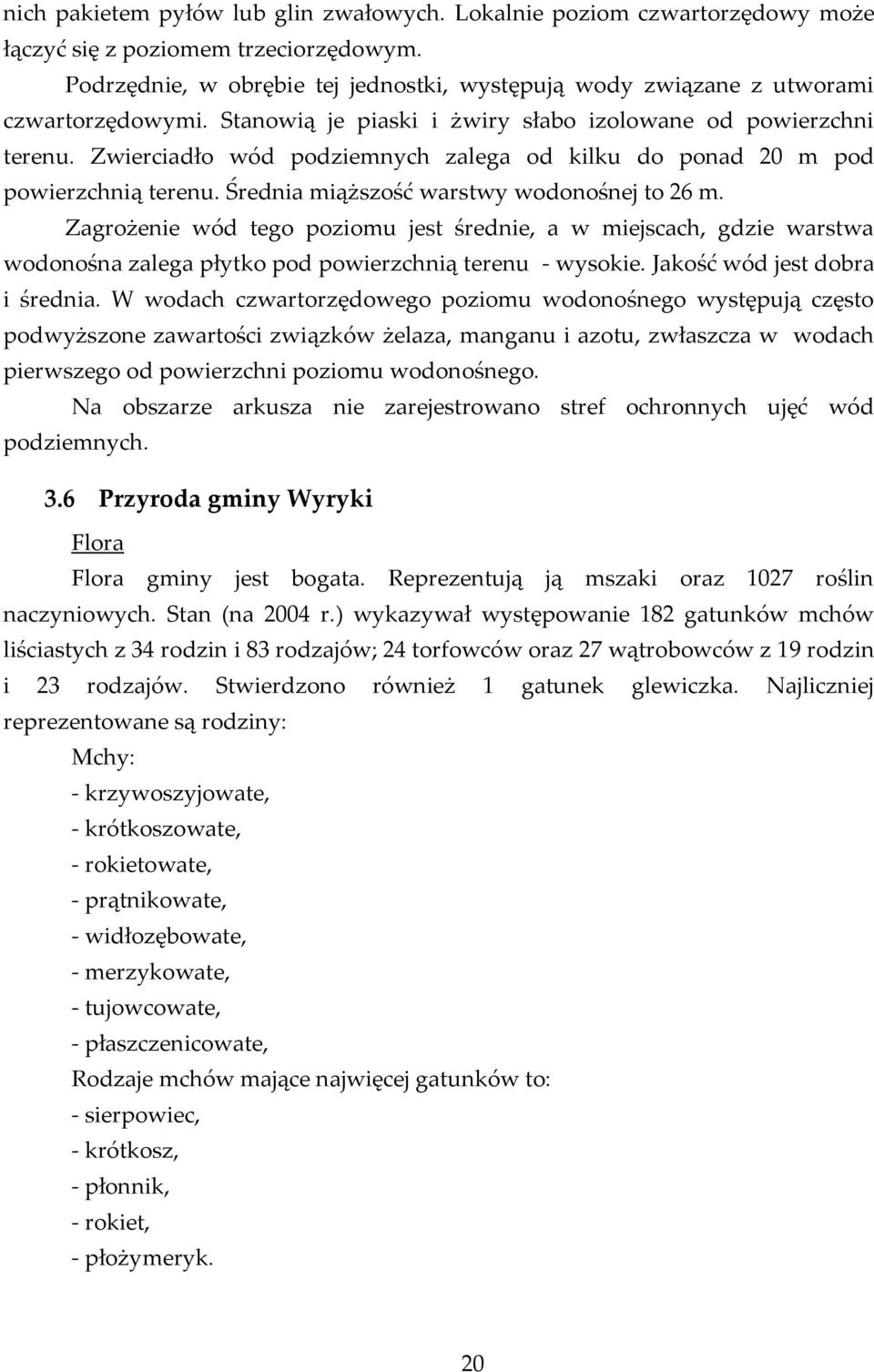 Zwierciadło wód podziemnych zalega od kilku do ponad 20 m pod powierzchnią terenu. Średnia miąższość warstwy wodonośnej to 26 m.