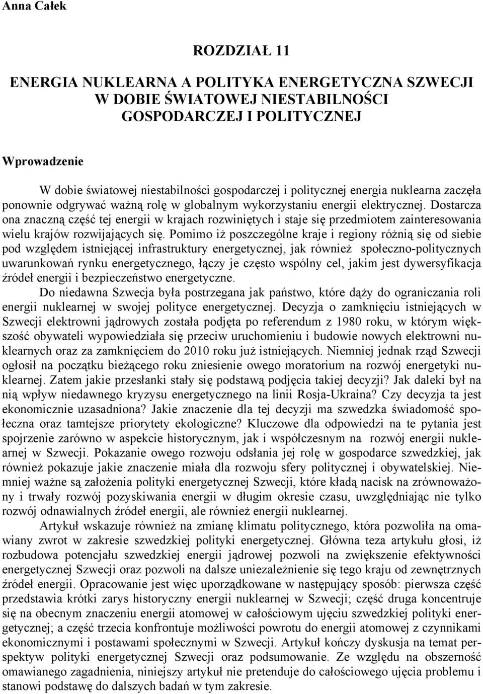 Dostarcza ona znaczną część tej energii w krajach rozwiniętych i staje się przedmiotem zainteresowania wielu krajów rozwijających się.