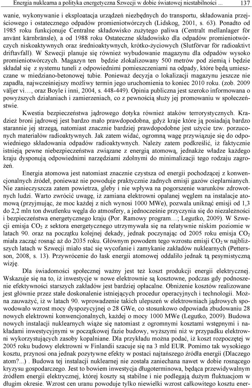 Ponadto od 1985 roku funkcjonuje Centralne składowisko zużytego paliwa (Centralt mellanlager för använt kärnbränsle), a od 1988 roku Ostateczne składowisko dla odpadów promieniotwórczych