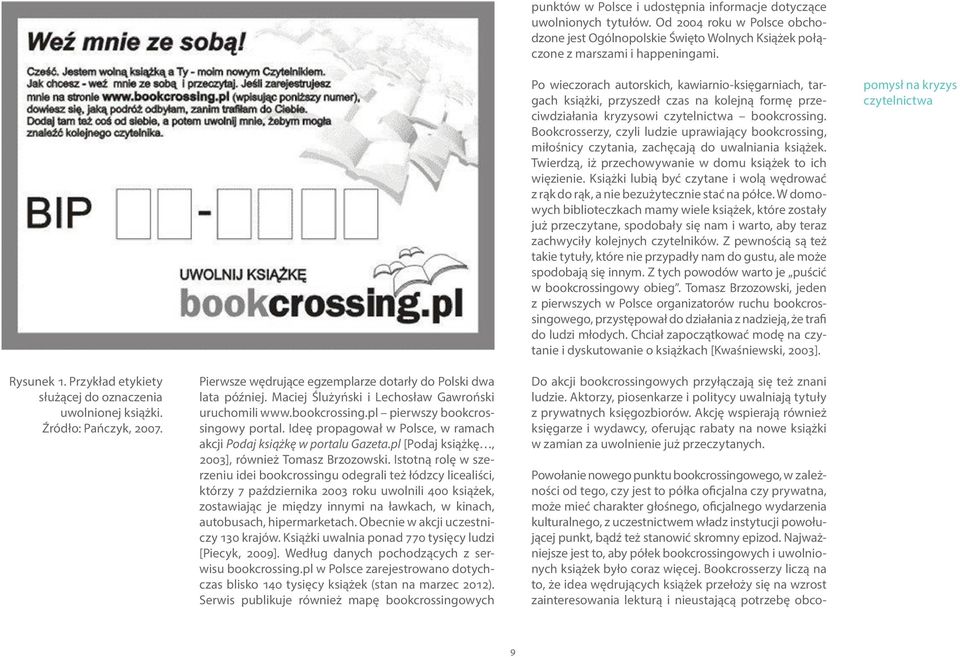 Bookcrosserzy, czyli ludzie uprawiający bookcrossing, miłośnicy czytania, zachęcają do uwalniania książek. Twierdzą, iż przechowywanie w domu książek to ich więzienie.