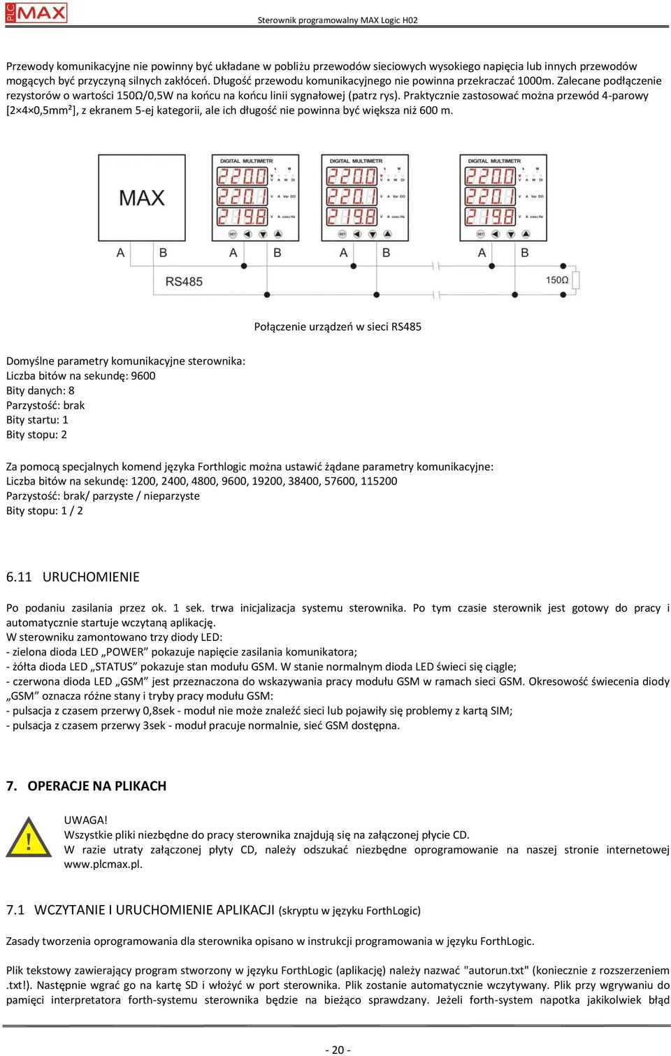 Praktycznie zastosowad można przewód 4-parowy *2 4 0,5mm²+, z ekranem 5-ej kategorii, ale ich długośd nie powinna byd większa niż 600 m.