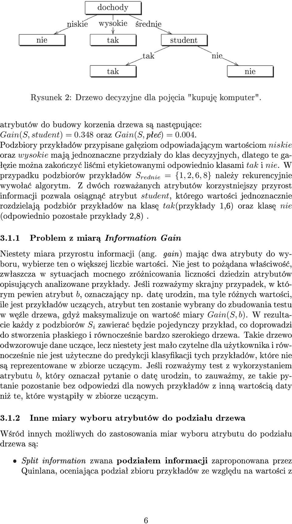 Podzbiory przykªadów przypisane gaª ziom odpowiadaj cym warto±ciom niskie oraz wysokie maj jednoznaczne przydziaªy do klas decyzyjnych, dlatego te ga- ª zie mo»na zako«czy li± mi etykietowanymi