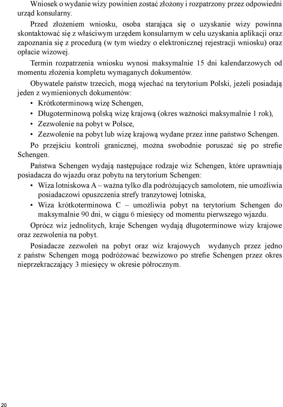 elektronicznej rejestracji wniosku) oraz opłacie wizowej. Termin rozpatrzenia wniosku wynosi maksymalnie 15 dni kalendarzowych od momentu złożenia kompletu wymaganych dokumentów.