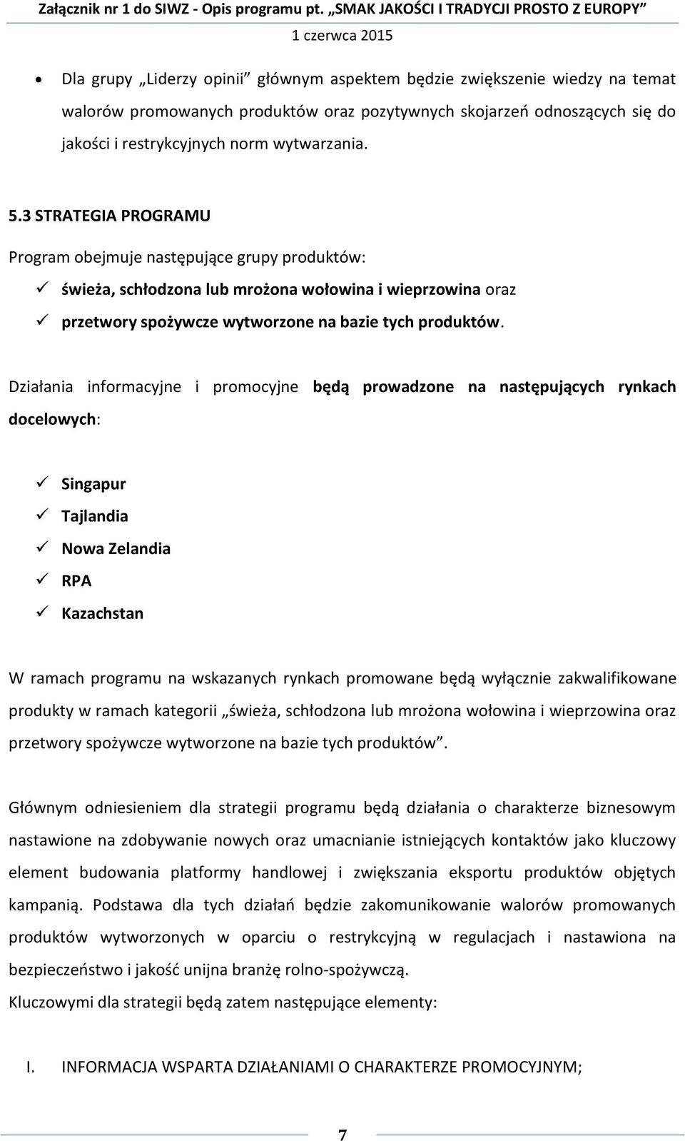 Działania informacyjne i promocyjne będą prowadzone na następujących rynkach docelowych: Singapur Tajlandia Nowa Zelandia RPA Kazachstan W ramach programu na wskazanych rynkach promowane będą