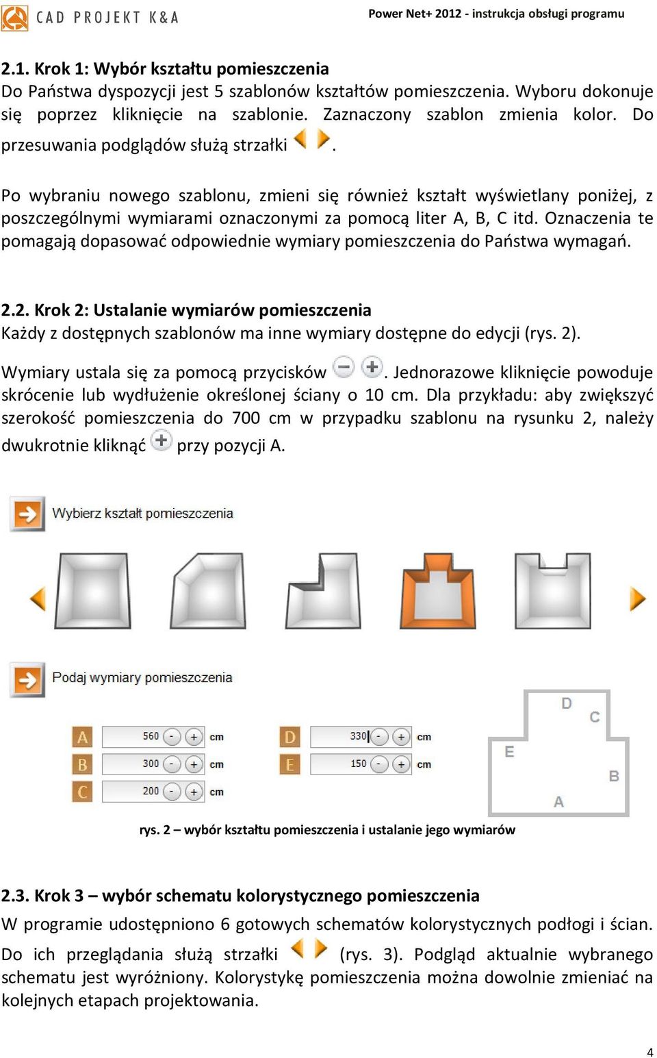 Oznaczenia te pomagają dopasować odpowiednie wymiary pomieszczenia do Państwa wymagań. 2.2. Krok 2: Ustalanie wymiarów pomieszczenia Każdy z dostępnych szablonów ma inne wymiary dostępne do edycji (rys.