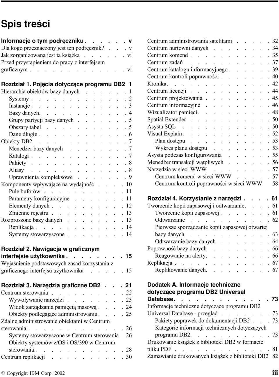 ...... 5 Obszary tabel........... 5 Dane długie............ 6 Obiekty DB2............ 7 Menedżer bazy danych........ 7 Katalogi............. 7 Pakiety............. 8 Aliasy............. 8 Uprawnienia kompleksowe.