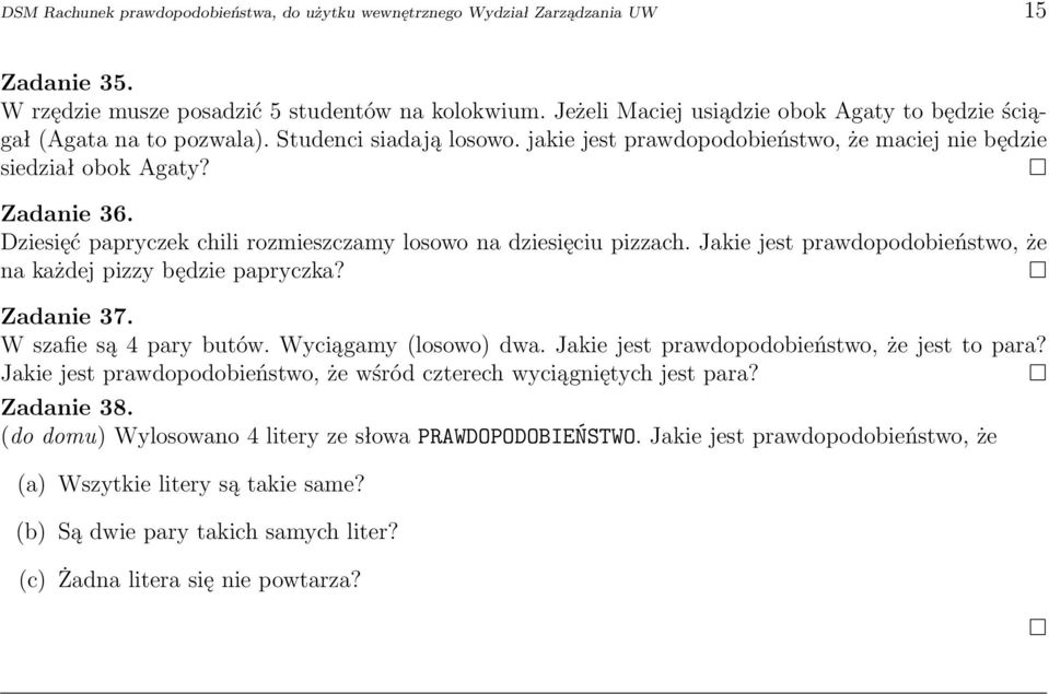 Dziesięć papryczek chili rozmieszczamy losowo na dziesięciu pizzach. Jakie jest prawdopodobieństwo, że na każdej pizzy będzie papryczka? Zadanie 37. W szafie są 4 pary butów. Wyciągamy (losowo) dwa.