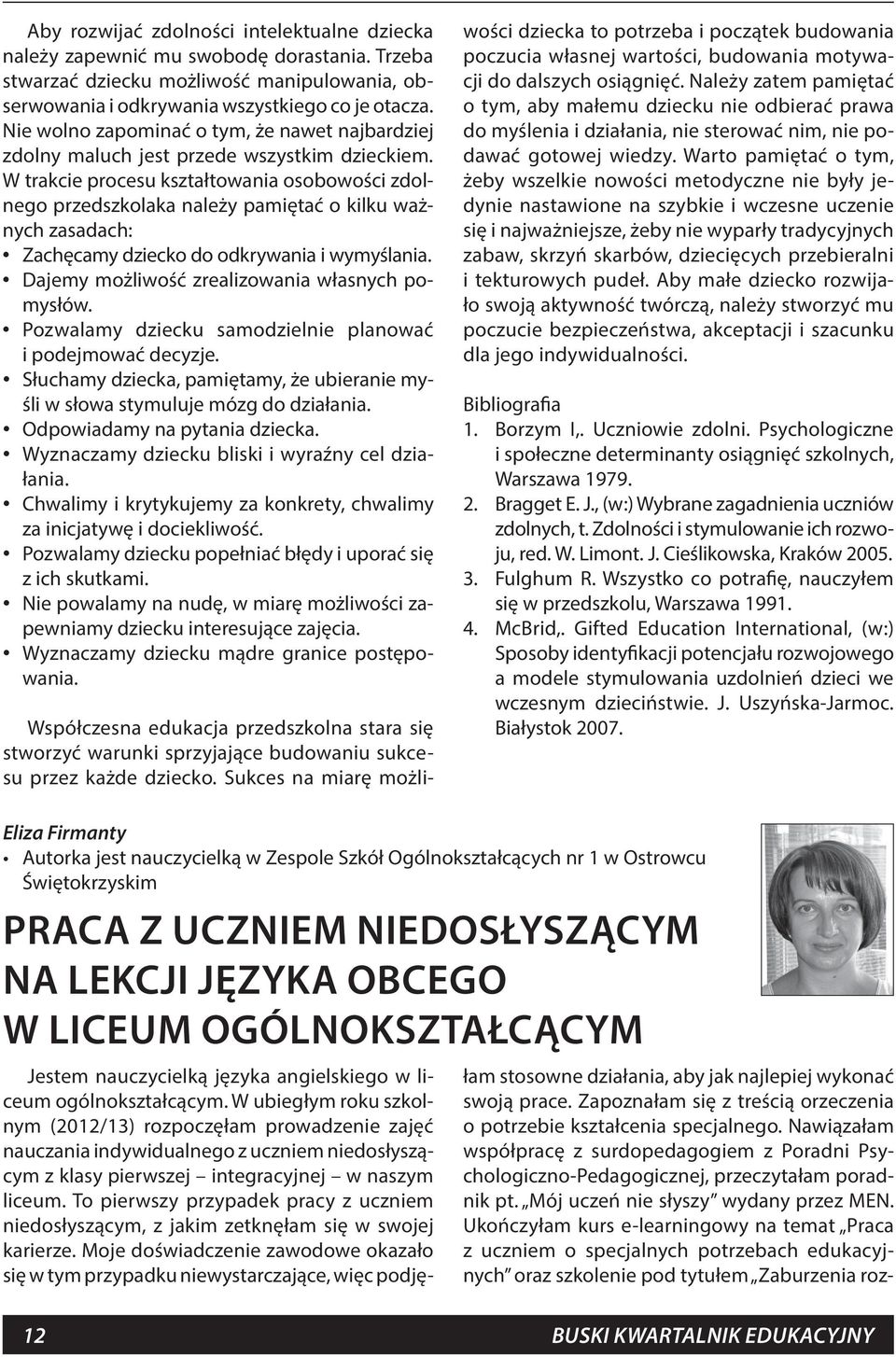 W trakcie procesu kształtowania osobowości zdolnego przedszkolaka należy pamiętać o kilku ważnych zasadach: Zachęcamy dziecko do odkrywania i wymyślania.