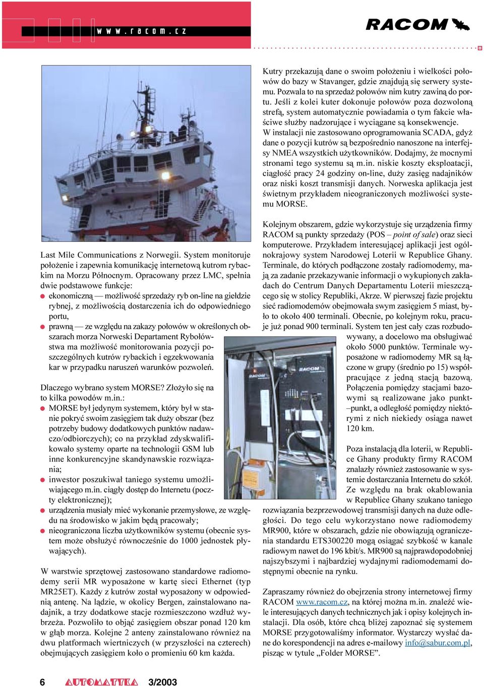 W instalacji nie zastosowano oprogramowania SCADA, gdyż dane o pozycji kutrów są bezpośrednio nanoszone na interfejsy NMEA wszystkich użytkowników. Dodajmy, że mocnymi stronami tego systemu są m.in. niskie koszty eksploatacji, ciągłość pracy 24 godziny on-line, duży zasięg nadajników oraz niski koszt transmisji danych.