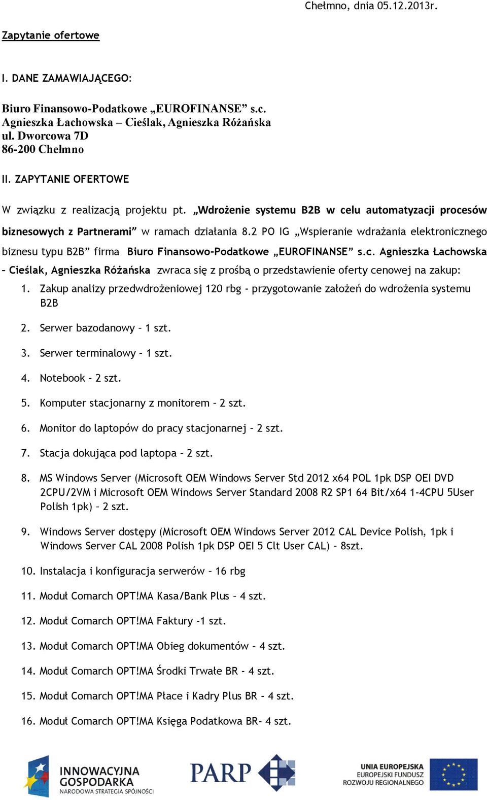 2 PO IG Wspieranie wdrażania elektronicznego biznesu typu B2B firma Biuro Finansowo-Podatkowe EUROFINANSE s.c. Agnieszka Łachowska Cieślak, Agnieszka Różańska zwraca się z prośbą o przedstawienie oferty cenowej na zakup: 1.