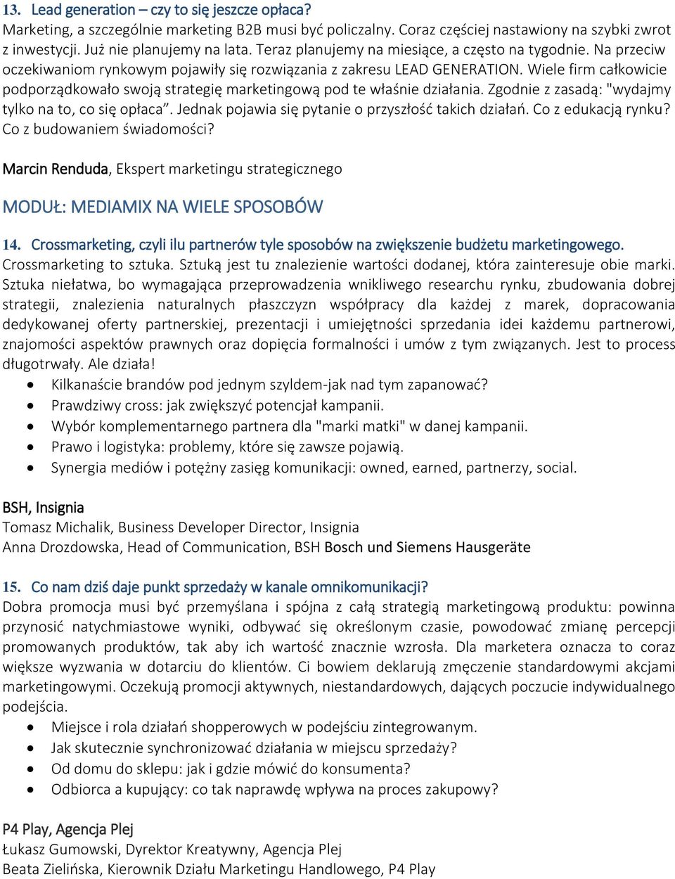 Wiele firm całkowicie podporządkowało swoją strategię marketingową pod te właśnie działania. Zgodnie z zasadą: "wydajmy tylko na to, co się opłaca.