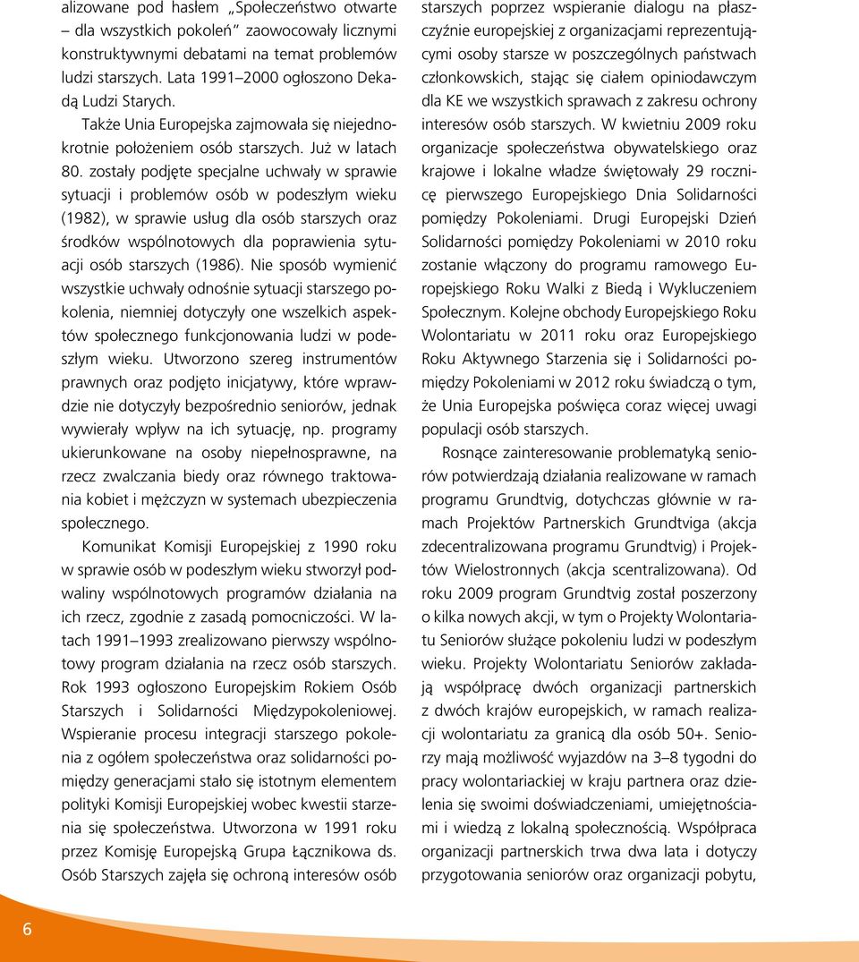 zostały podjęte specjalne uchwały w sprawie sytuacji i problemów osób w podeszłym wieku (1982), w sprawie usług dla osób starszych oraz środków wspólnotowych dla poprawienia sytuacji osób starszych