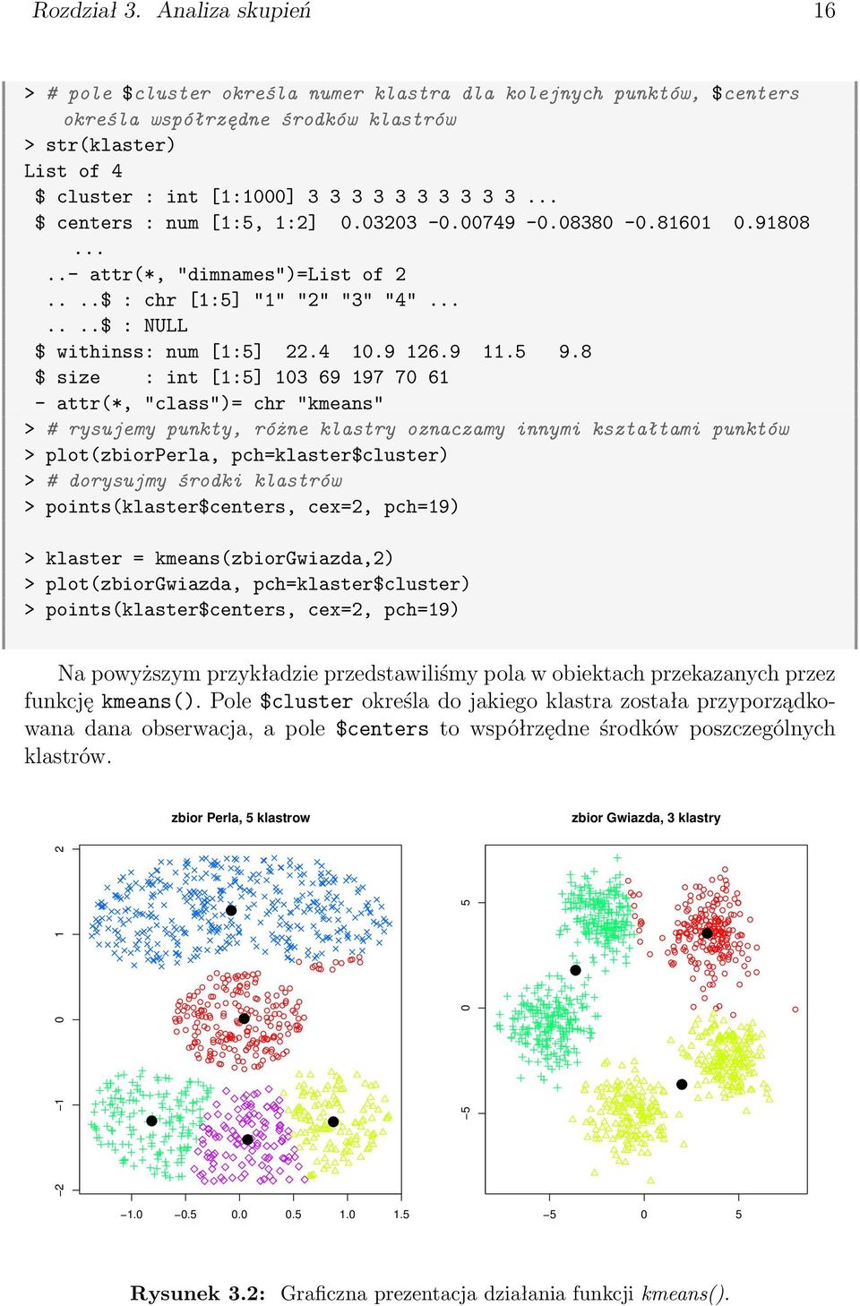.. $ centers : num [1:5, 1:2] 0.03203-0.00749-0.08380-0.81601 0.91808.....- attr(*, "dimnames")=list of 2....$ : chr [1:5] "1" "2" "3" "4".......$ : NULL $ withinss: num [1:5] 22.4 10.9 126.9 11.5 9.