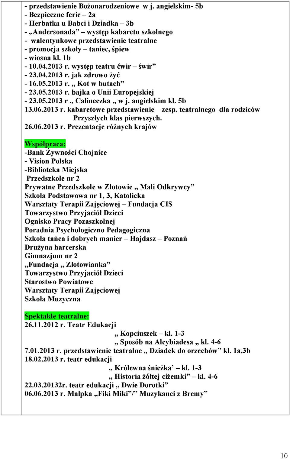 1b - 10.04.2013 r. występ teatru ćwir świr - 23.04.2013 r. jak zdrowo żyć - 16.05.2013 r. Kot w butach - 23.05.2013 r. bajka o Unii Europejskiej - 23.05.2013 r Calineczka w j. angielskim kl. 5b 13.06.