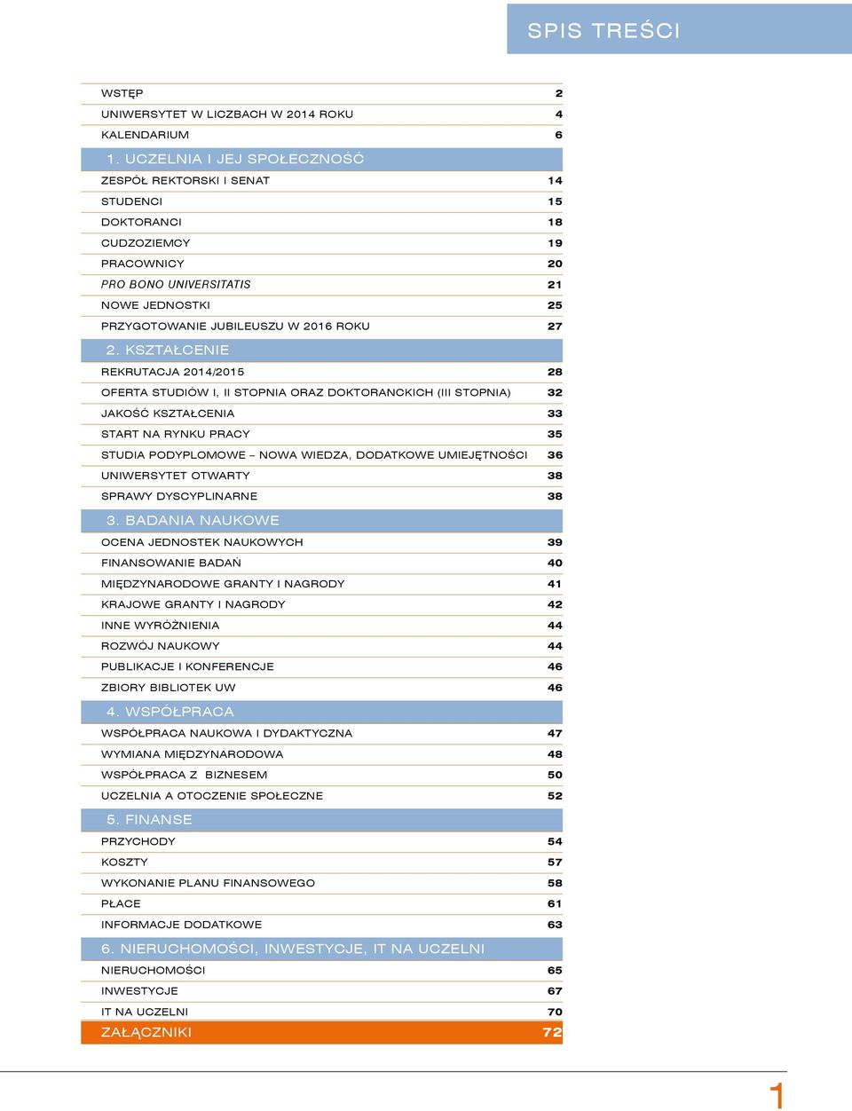 KSZTAŁCENIE REKRUTACJA 2014/2015 28 OFERTA STUDIÓW I, II STOPNIA ORAZ DOKTORANCKICH (III STOPNIA) 32 JAKOŚĆ KSZTAŁCENIA 33 START NA RYNKU PRACY 35 STUDIA PODYPLOMOWE NOWA WIEDZA, DODATKOWE