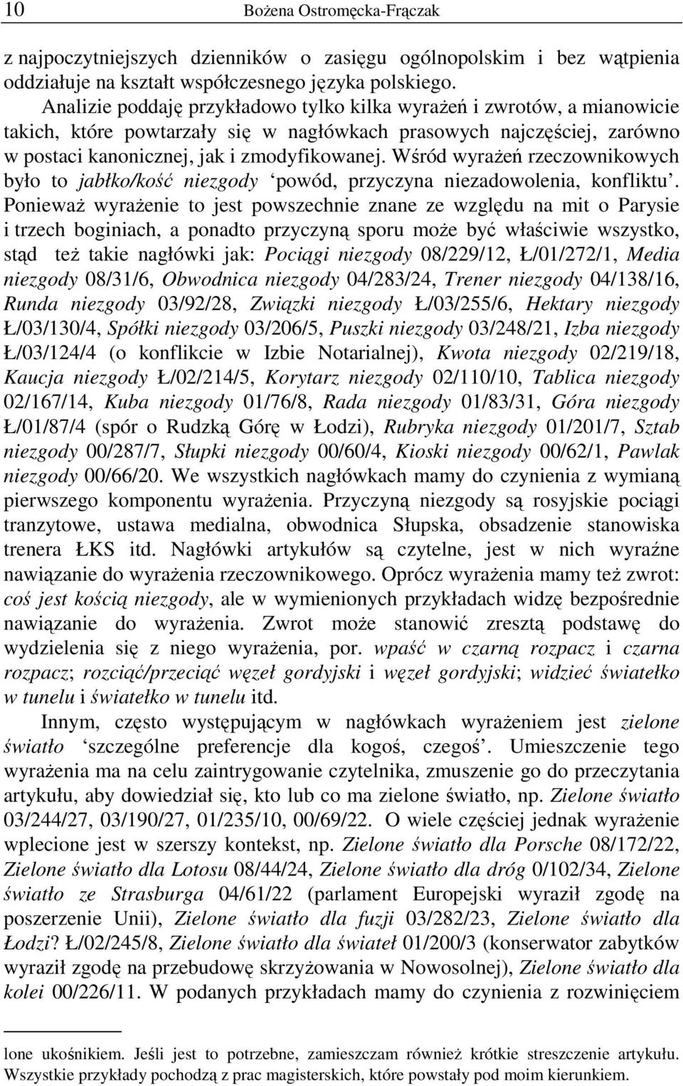 Wśród wyraŝeń rzeczownikowych było to jabłko/kość niezgody powód, przyczyna niezadowolenia, konfliktu.